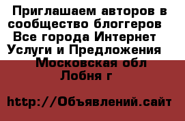 Приглашаем авторов в сообщество блоггеров - Все города Интернет » Услуги и Предложения   . Московская обл.,Лобня г.